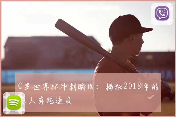 C罗世界杯冲刺瞬间：揭秘2018年的惊人奔跑速度