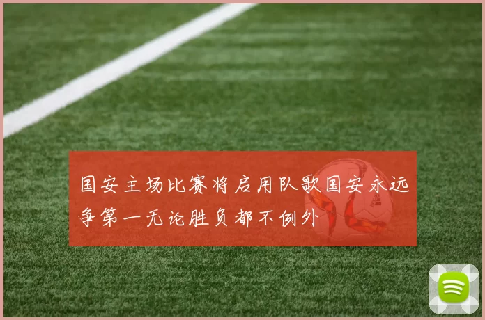 国安主场比赛将启用队歌国安永远争第一无论胜负都不例外