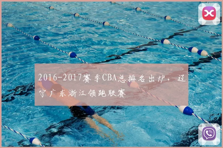 2016-2017赛季CBA总排名出炉,辽宁广东浙江领跑联赛