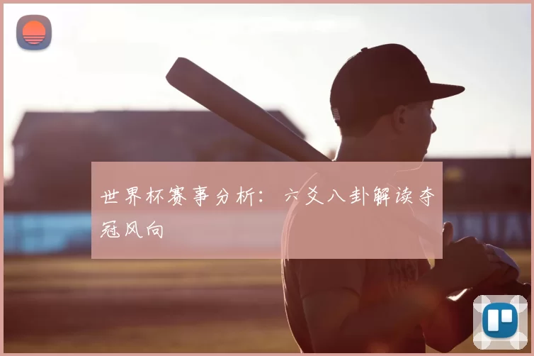 世界杯赛事分析:六爻八卦解读夺冠风向