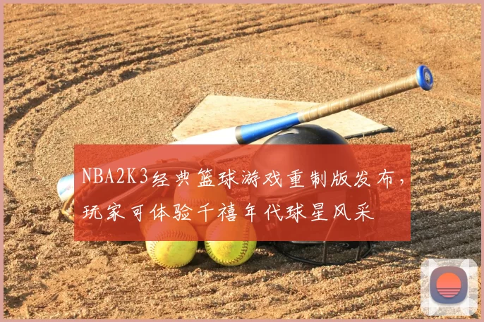 NBA2K3经典篮球游戏重制版发布，玩家可体验千禧年代球星风采