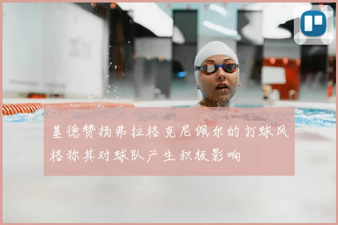 基德赞扬弗拉格克尼佩尔的打球风格称其对球队产生积极影响