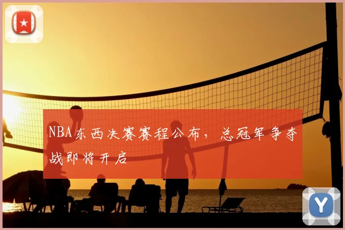 NBA东西决赛赛程公布,总冠军争夺战即将开启