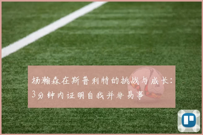 杨瀚森在斯普利特的挑战与成长:3分钟内证明自我并非易事