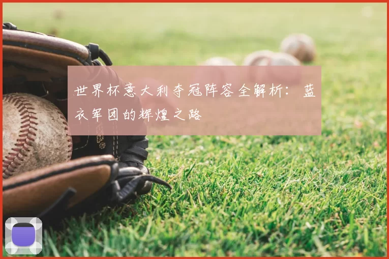 世界杯意大利夺冠阵容全解析:蓝衣军团的辉煌之路