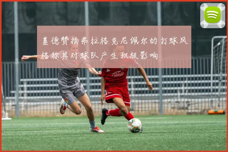 基德赞扬弗拉格克尼佩尔的打球风格称其对球队产生积极影响