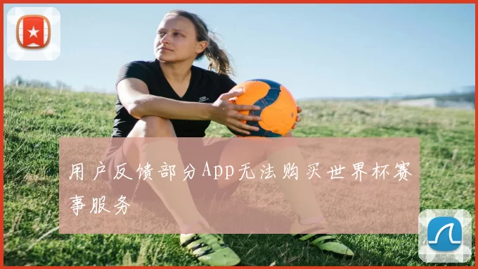 用户反馈部分App无法购买世界杯赛事服务