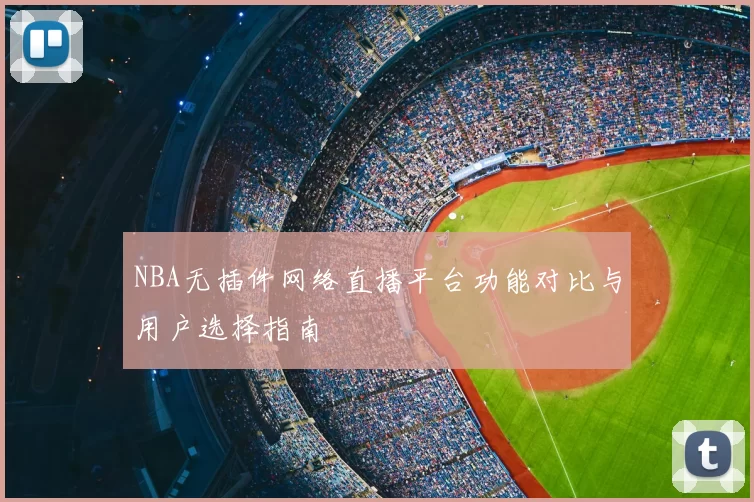 NBA无插件网络直播平台功能对比与用户选择指南