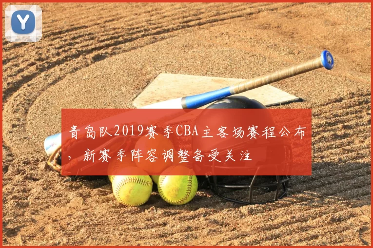 青岛队2019赛季CBA主客场赛程公布,新赛季阵容调整备受关注