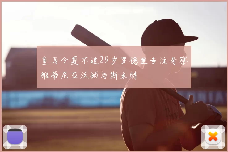 皇马今夏不追29岁罗德里专注考察维蒂尼亚沃顿与斯米特