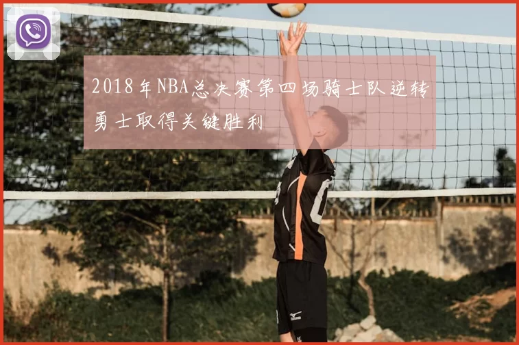 2018年NBA总决赛第四场骑士队逆转勇士取得关键胜利