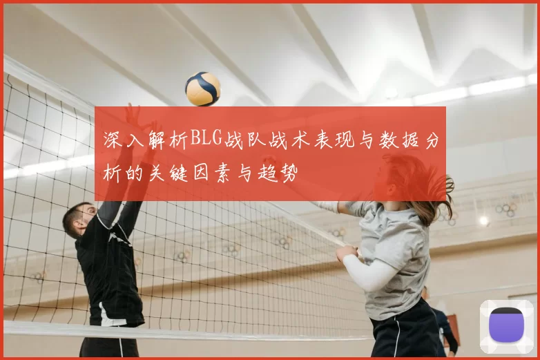 深入解析BLG战队战术表现与数据分析的关键因素与趋势