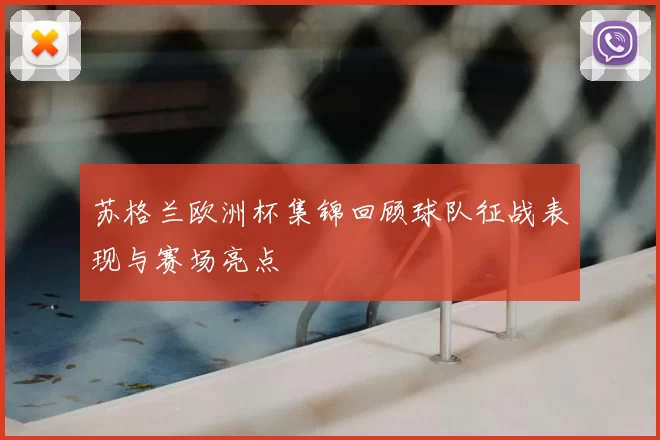苏格兰欧洲杯集锦回顾球队征战表现与赛场亮点