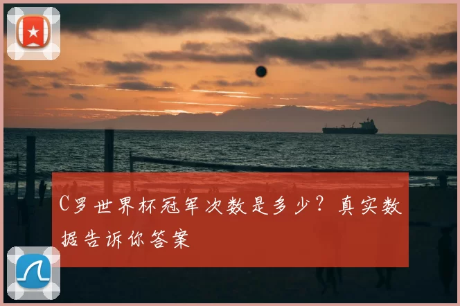 C罗世界杯冠军次数是多少?真实数据告诉你答案