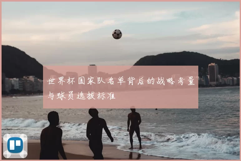 世界杯国家队名单背后的战略考量与球员选拔标准
