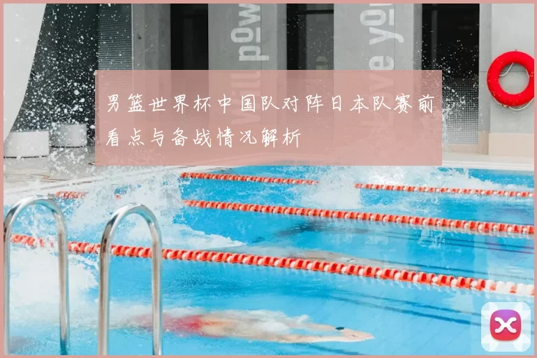 男篮世界杯中国队对阵日本队赛前看点与备战情况解析