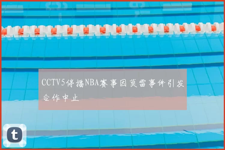 CCTV5停播NBA赛事因莫雷事件引发合作中止