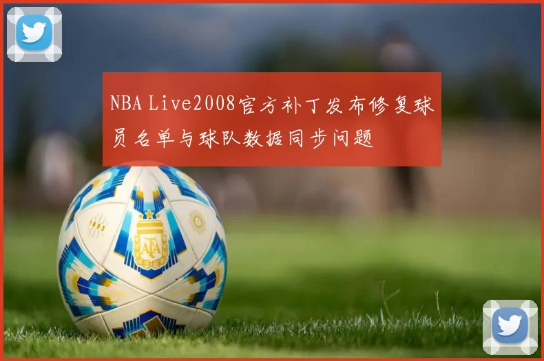 NBA Live2008官方补丁发布修复球员名单与球队数据同步问题