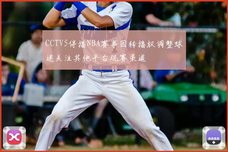 CCTV5停播NBA赛事因转播权调整球迷关注其他平台观赛渠道