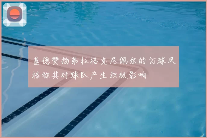 基德赞扬弗拉格克尼佩尔的打球风格称其对球队产生积极影响