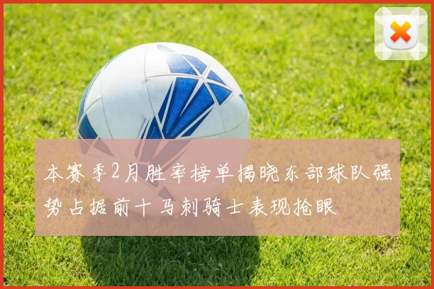本赛季2月胜率榜单揭晓东部球队强势占据前十马刺骑士表现抢眼