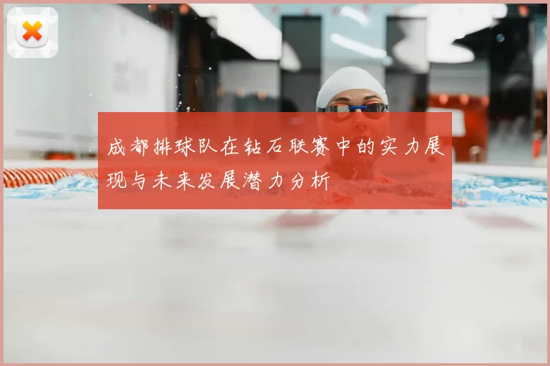 成都排球队在钻石联赛中的实力展现与未来发展潜力分析