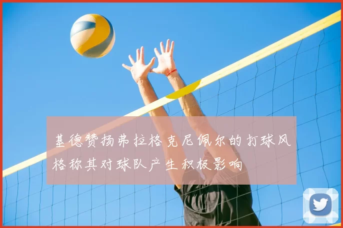 基德赞扬弗拉格克尼佩尔的打球风格称其对球队产生积极影响