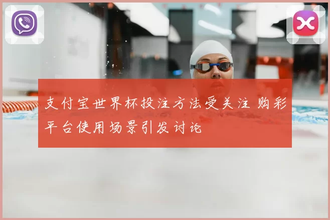 支付宝世界杯投注方法受关注 购彩平台使用场景引发讨论