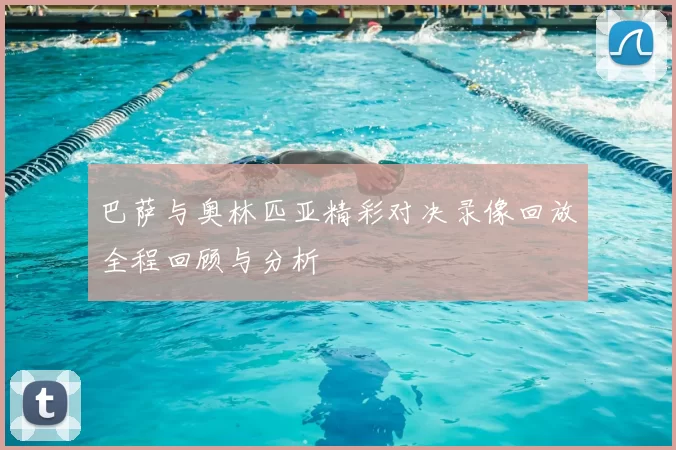 巴萨与奥林匹亚精彩对决录像回放全程回顾与分析