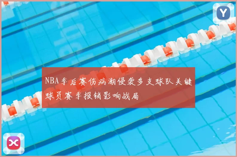 NBA季后赛伤病潮侵袭多支球队关键球员赛季报销影响战局