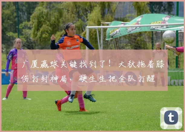 广厦赢球关键找到了!大秋拖着膝伤打封神局,硬生生把全队打醒