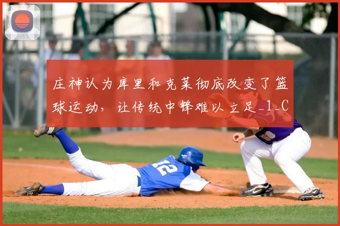 庄神认为库里和克莱彻底改变了篮球运动,让传统中锋难以立足_1_CBA_NBA