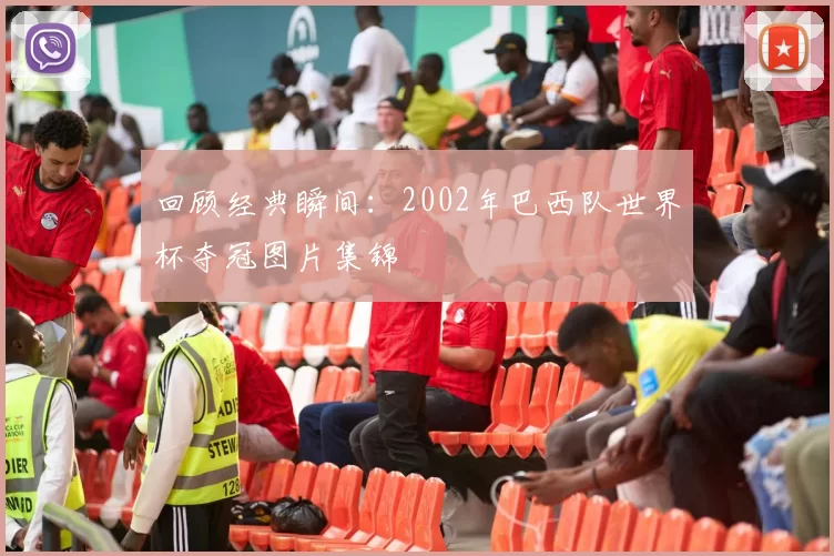 回顾经典瞬间：2002年巴西队世界杯夺冠图片集锦