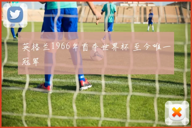 英格兰1966年首夺世界杯 至今唯一冠军