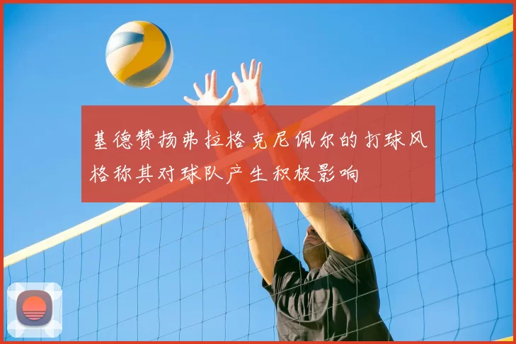 基德赞扬弗拉格克尼佩尔的打球风格称其对球队产生积极影响