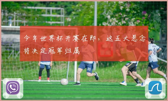 今年世界杯开赛在即,这五大悬念将决定冠军归属
