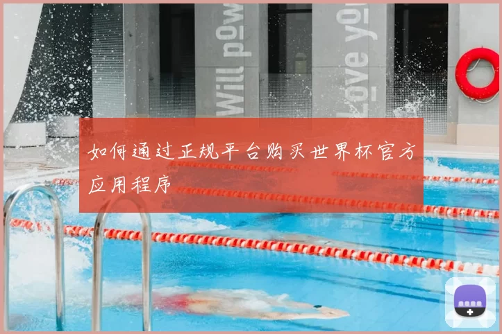如何通过正规平台购买世界杯官方应用程序