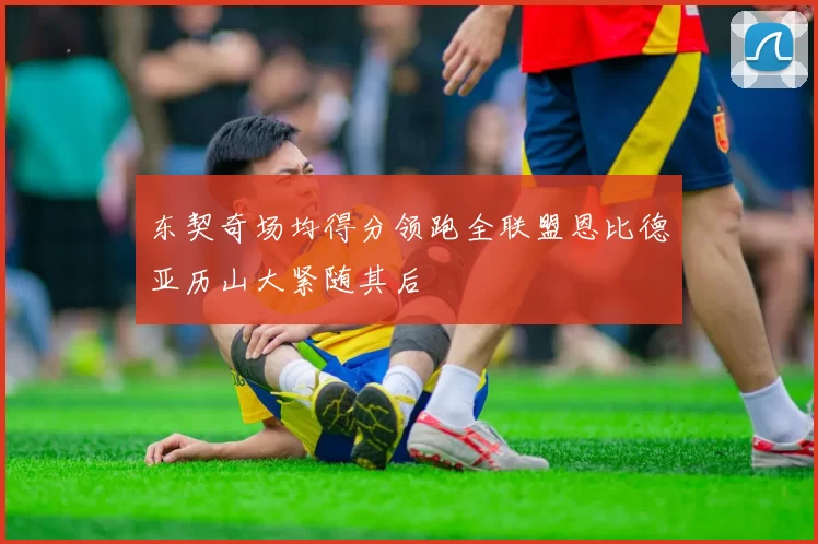 东契奇场均得分领跑全联盟恩比德亚历山大紧随其后