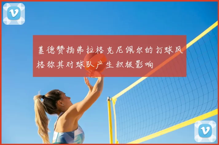 基德赞扬弗拉格克尼佩尔的打球风格称其对球队产生积极影响