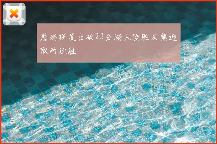 詹姆斯复出砍23分湖人险胜灰熊迎取两连胜