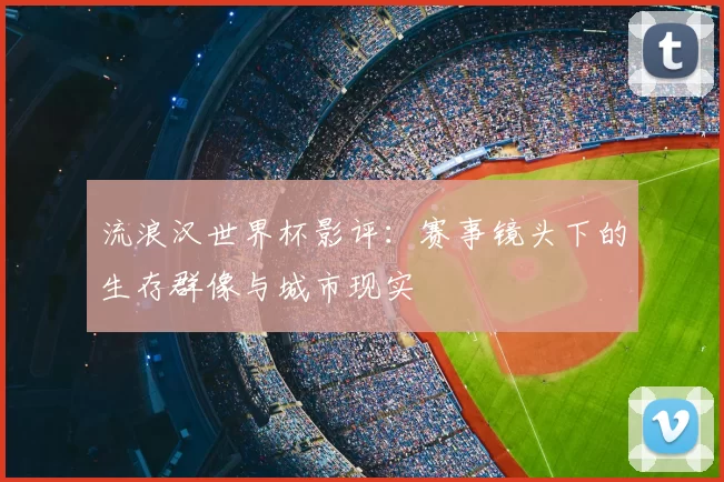 流浪汉世界杯影评:赛事镜头下的生存群像与城市现实