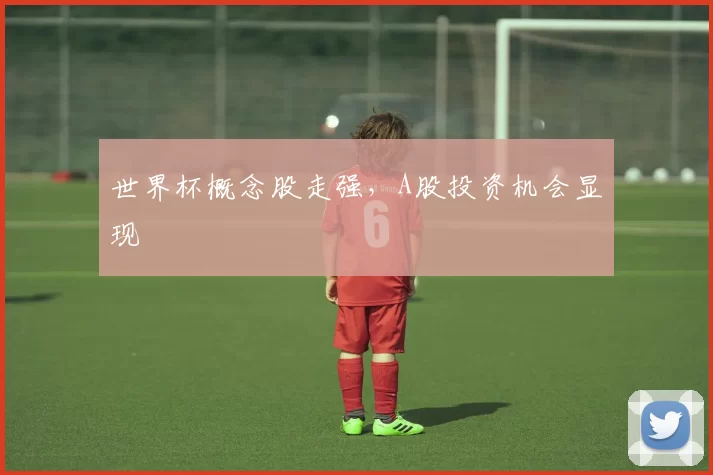 世界杯概念股走强,A股投资机会显现