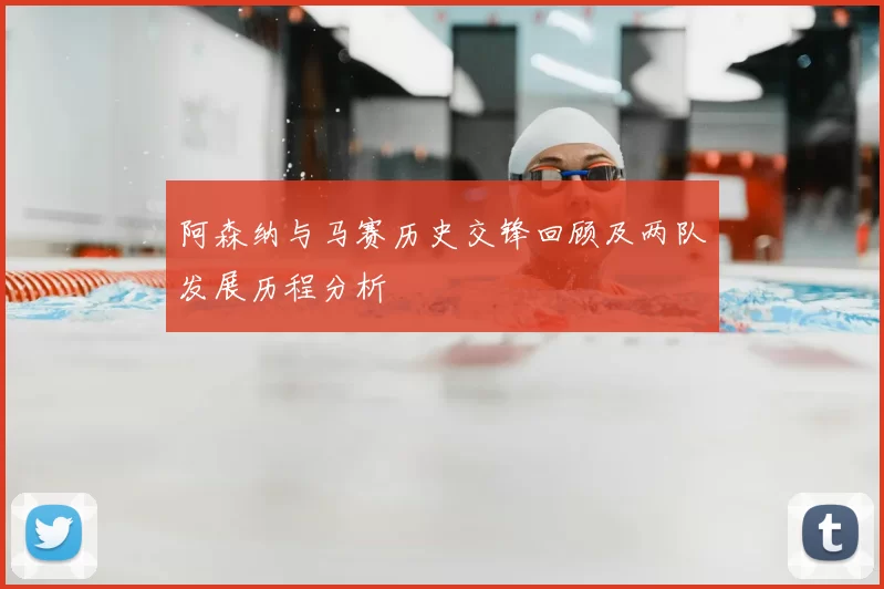 阿森纳与马赛历史交锋回顾及两队发展历程分析