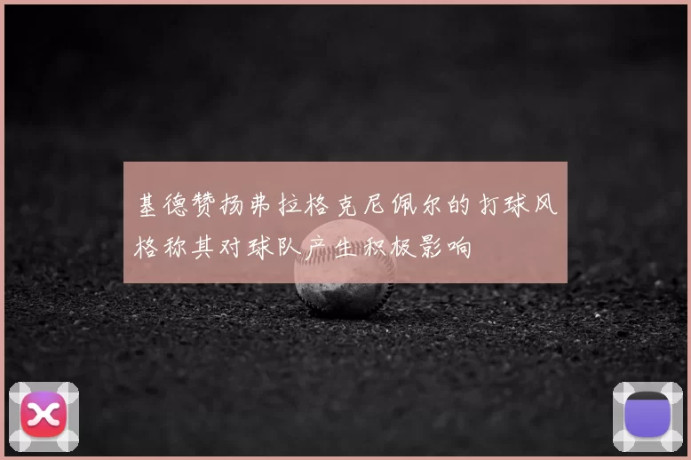 基德赞扬弗拉格克尼佩尔的打球风格称其对球队产生积极影响