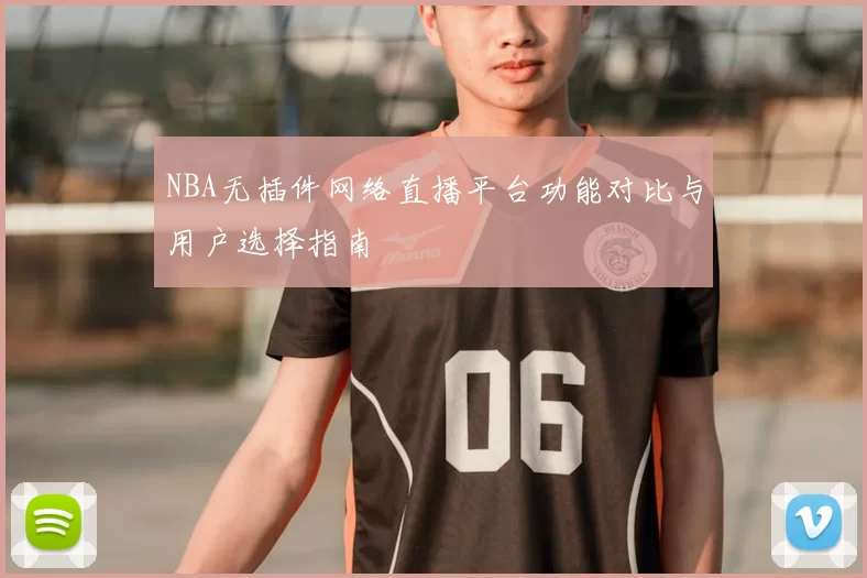 NBA无插件网络直播平台功能对比与用户选择指南