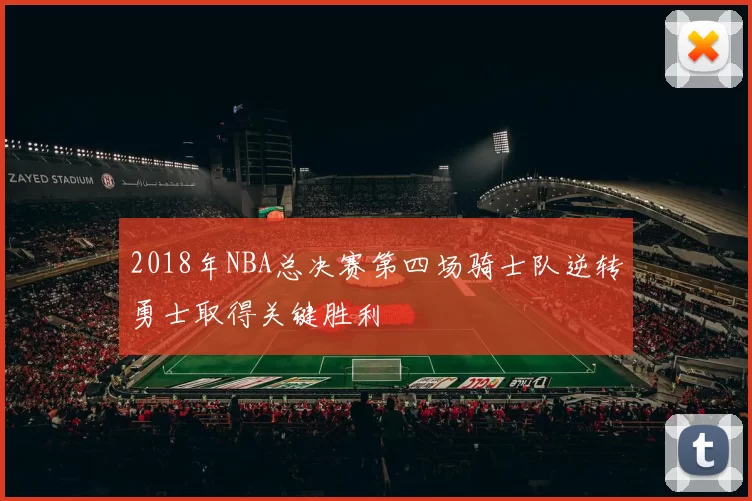 2018年NBA总决赛第四场骑士队逆转勇士取得关键胜利