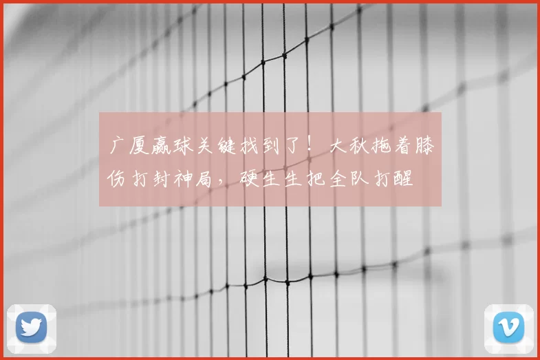 广厦赢球关键找到了!大秋拖着膝伤打封神局,硬生生把全队打醒