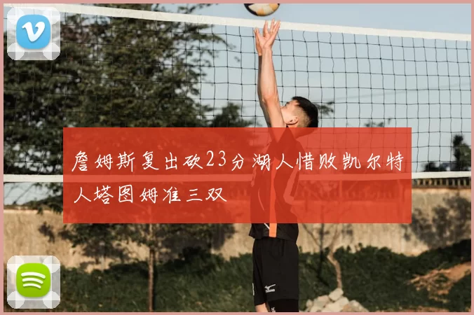 詹姆斯复出砍23分湖人惜败凯尔特人塔图姆准三双