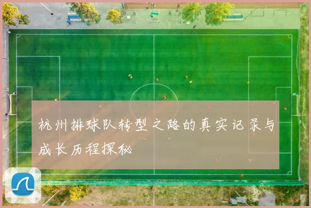 杭州排球队转型之路的真实记录与成长历程探秘