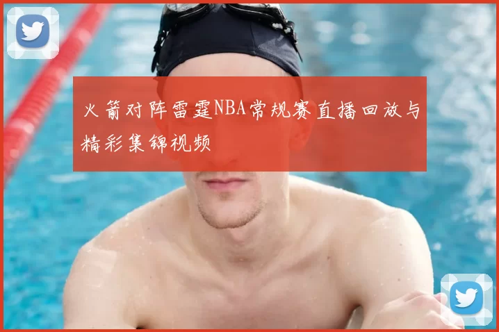 火箭对阵雷霆NBA常规赛直播回放与精彩集锦视频